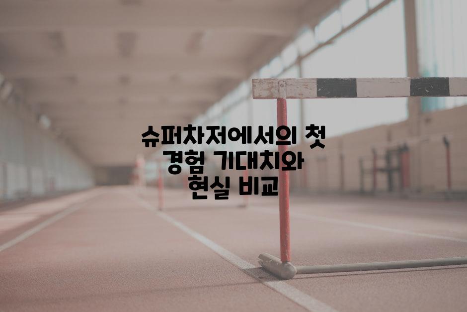 슈퍼차저에서의 첫 경험 기대치와 현실 비교