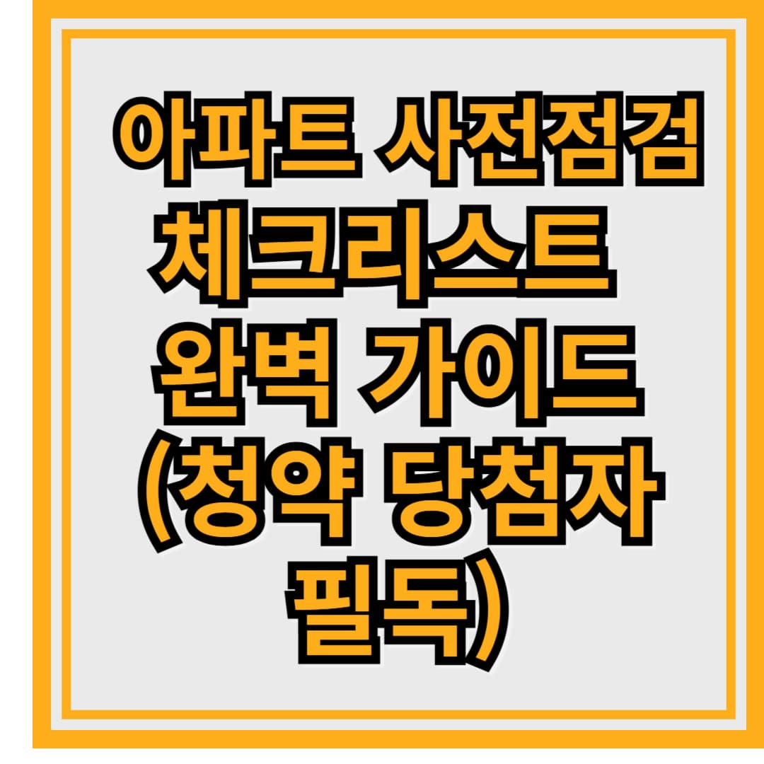 ✅ 아파트 사전점검 체크리스트 완벽 가이드 (청약 당첨자 필독)