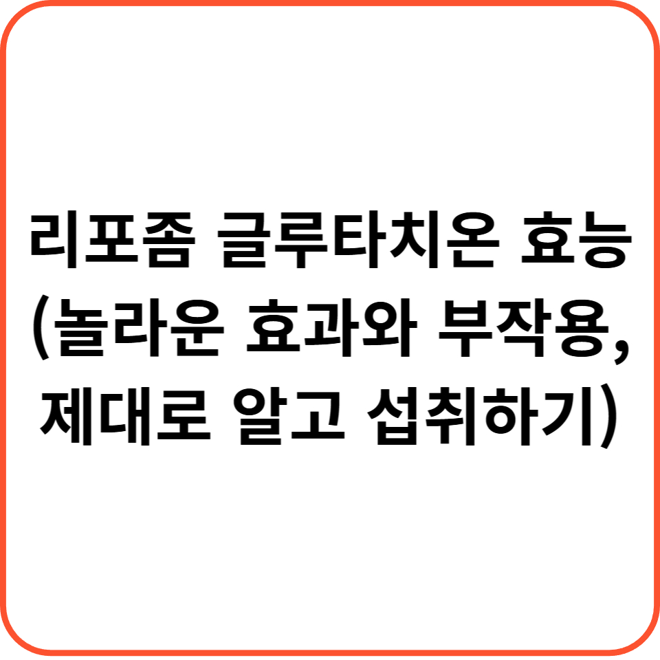 리포좀 글루타치온 효능 (놀라운 효과와 부작용, 제대로 알고 섭취하기)