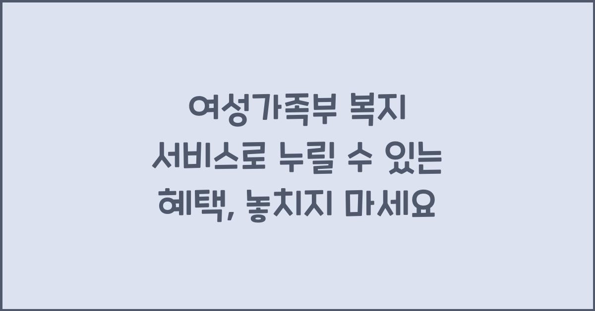 여성가족부 복지 서비스로 누릴 수 있는 혜택