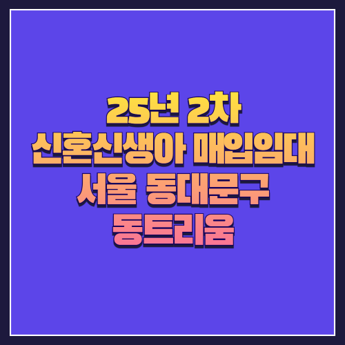 [25년 2차 신혼신생아매입임대] 서울 동대문구 &lsquo;동트리움&rsquo; 오피스텔 상세 정보 총정리