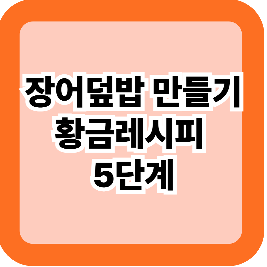 장어덮밥 만들기 황금레시피 5단계 - 간장소스 비율·비린내 제거까지 완벽 가이드