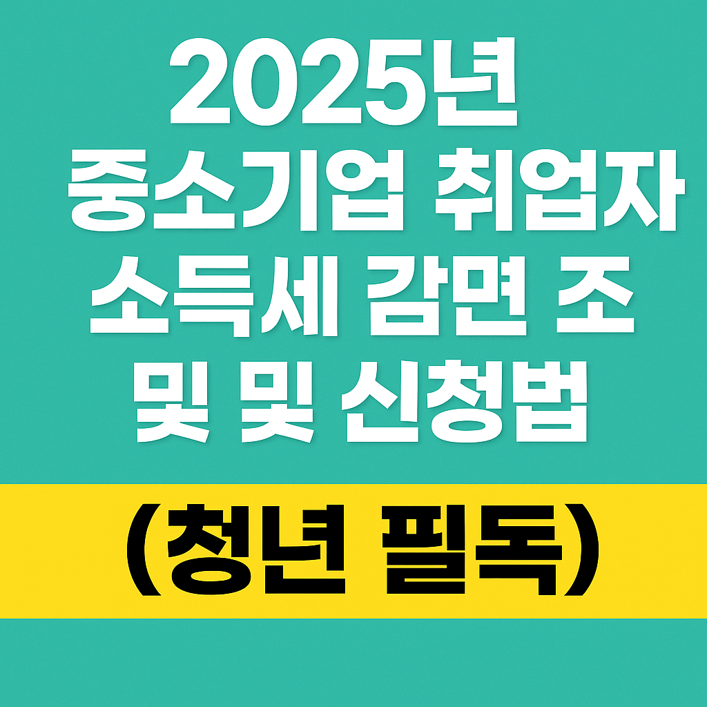 2025년 한국 중소기업 취업자 소득세 감면 조건 및 신청법 (청년필독)