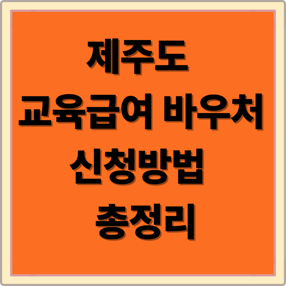 제주도 교육급여 바우처 신청방법 총정리｜학생 교육비 최대 지원 받는 법