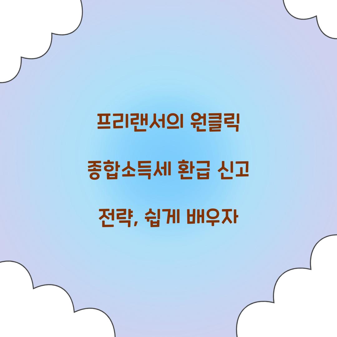 프리랜서의 원클릭 종합소득세 환급 신고 전략