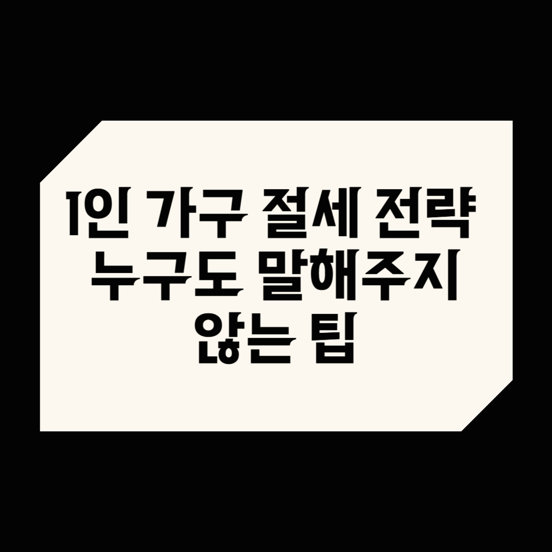 1인 가구 절세 전략 – 누구도 말해주지 않는 팁