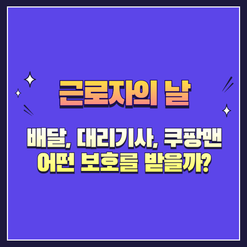 근로자의 날, 배달, 대리기사, 쿠팡맨은 어떤 보호를 받을까?