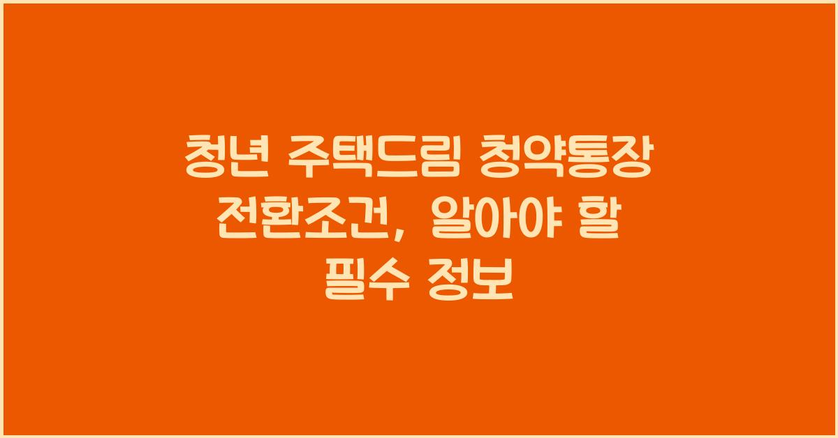 청년 주택드림 청약통장 전환조건