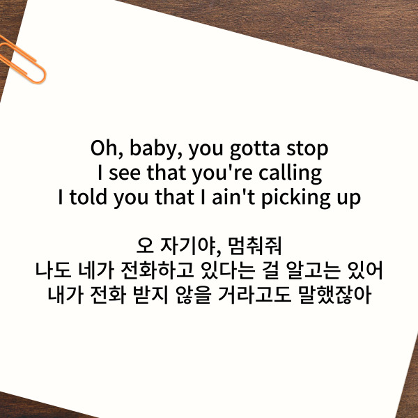 Oh, baby, you gotta stop
I see that you're calling
I told you that I ain't picking up
오 자기야, 멈춰줘
나도 네가 전화하고 있다는 걸 알고는 있어
내가 전화 받지 않을 거라고도 말했잖아