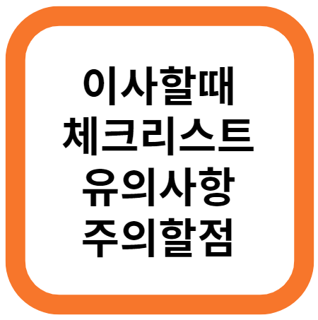 이사할때 체크리스트, 이사할때 유의사항, 이사할때 주의할점