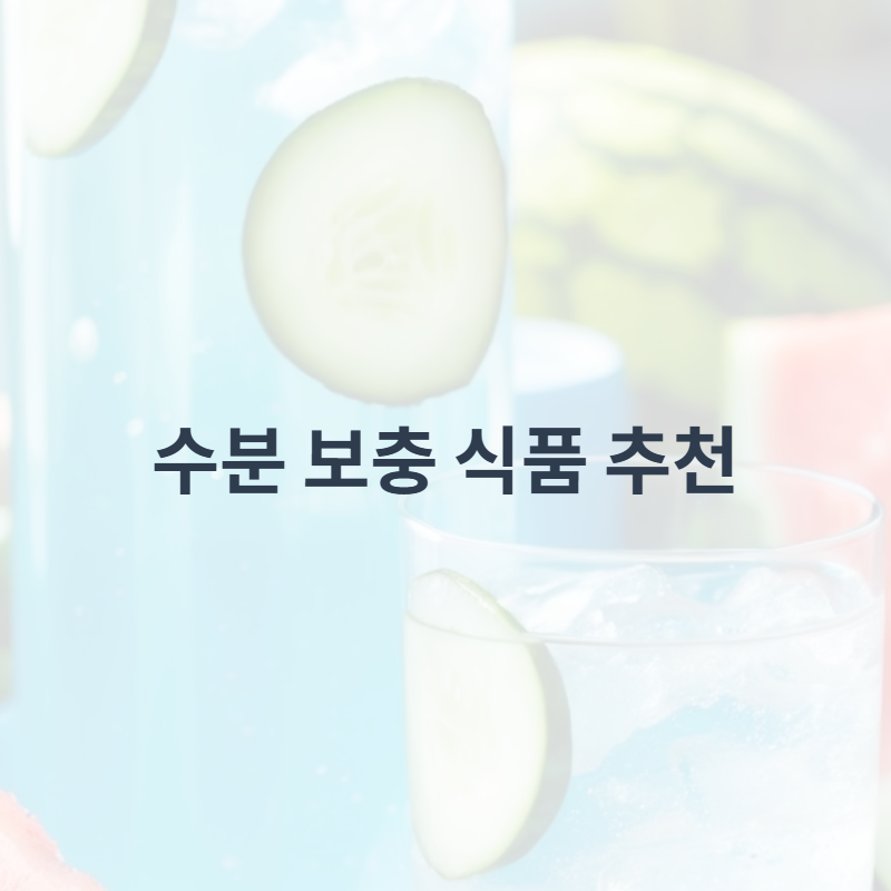 수분 보충 식품 추천: 건강하고 맛있게 수분을 채우는 방법