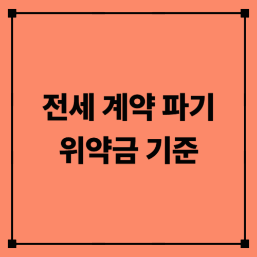 전세 계약 파기 위약금 기준|세입자·집주인이 꼭 알아야 할 법률 상식