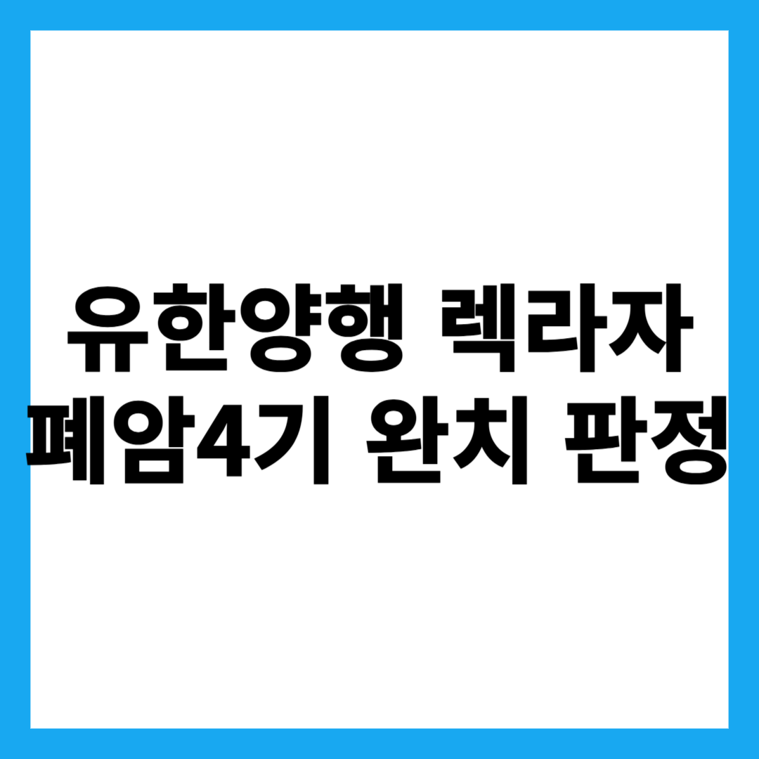 유한양행 렉라자 폐암4기 완치 판정