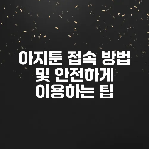 아지툰 접속 방법 및 안전하게 이용하는 팁