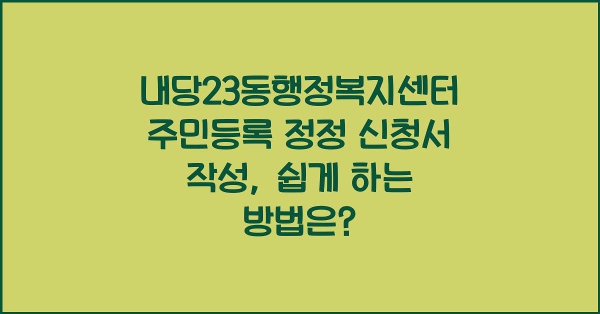 내당23동행정복지센터 주민등록 정정 신청서 작성