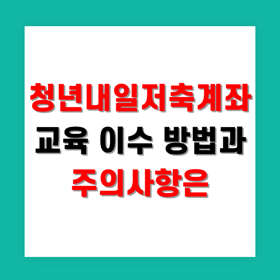 청년 내일저축계좌 교육 이수 방법과 주의사항은