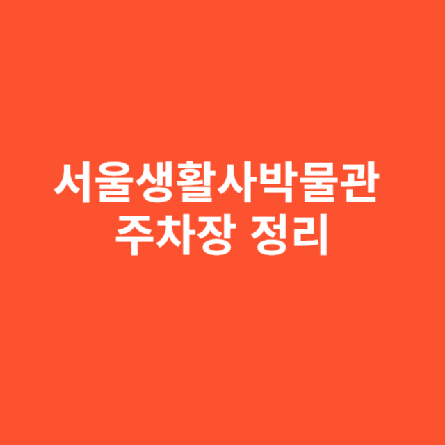 서울생활사박물관 주차장 위치 및 요금 상세 정리