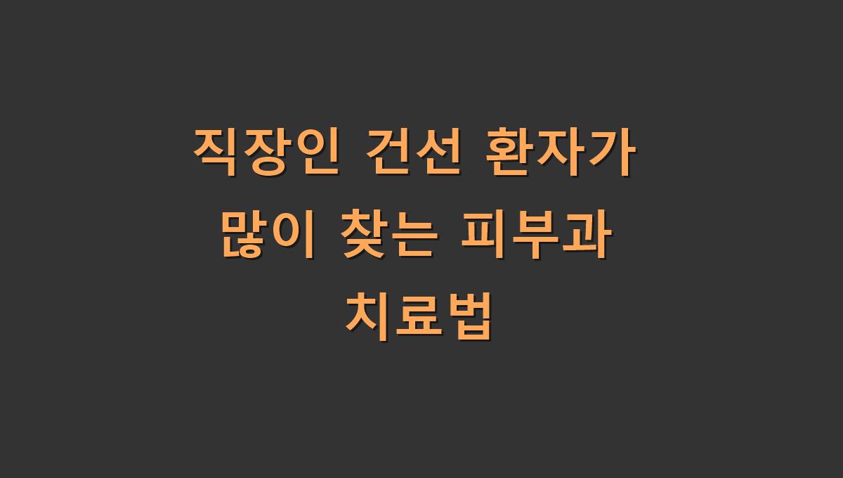 직장인 건선 환자가 많이 찾는 피부과 치료법