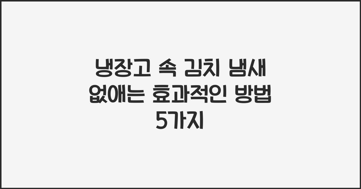 냉장고 속 김치 냄새 없애는 효과적인 방법