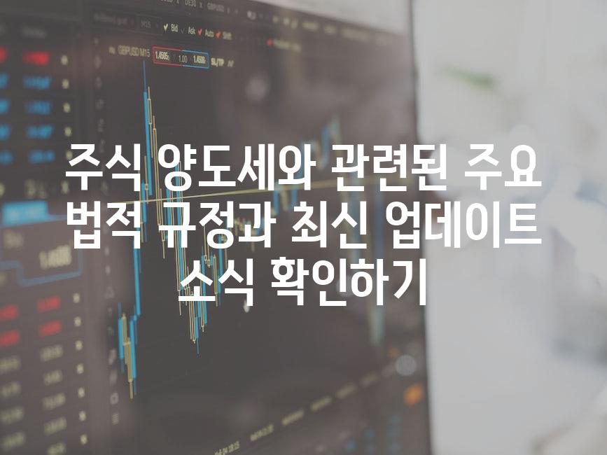 주식 양도세와 관련된 주요 법적 규정과 최신 업데이트 소식 확인하기