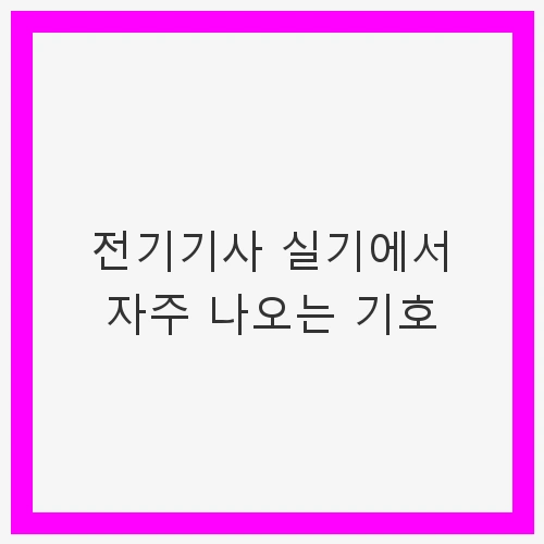 전기기사 실기에서 자주 나오는 기호와 활용