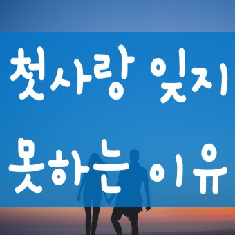 첫사랑을 잊지 못하는 심리