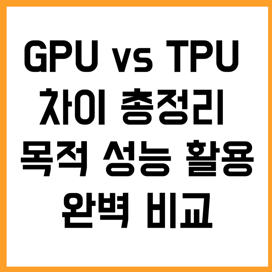 GPU와 TPU 차이 총정리: 목적부터 성능, 활용까지 완벽 비교