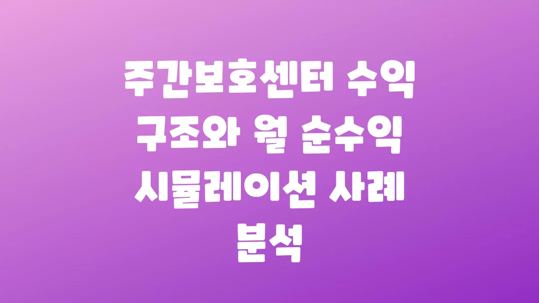 주간보호센터 수익 구조와 월 순수익 시뮬레이션 사례 분석