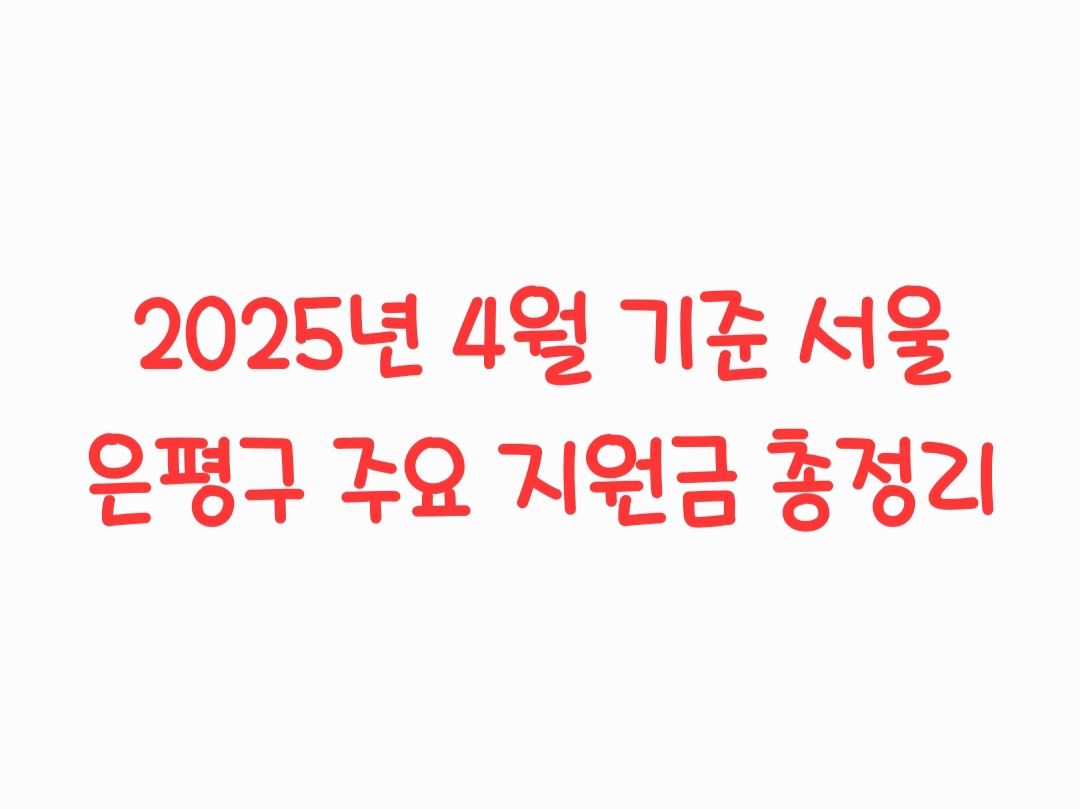 2025년 4월 기준 서울시 은평구 주요 지원금 총정리