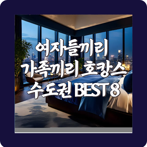 여자들끼리 가족끼리 호캉스 수도권 BEST 8