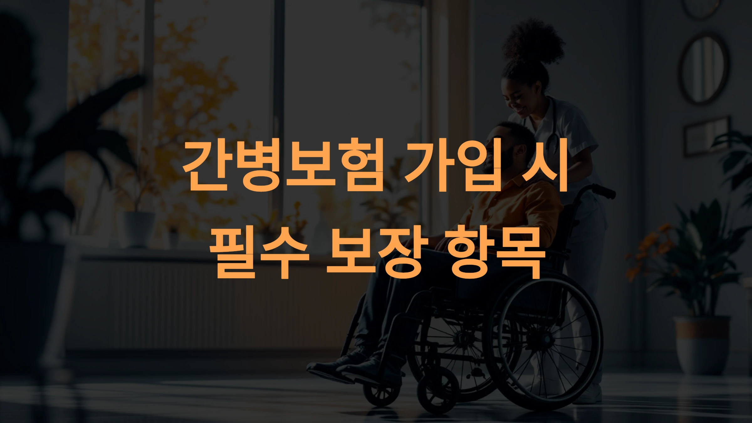 간병보험 가입 시 고려해야 할 필수 보장 항목