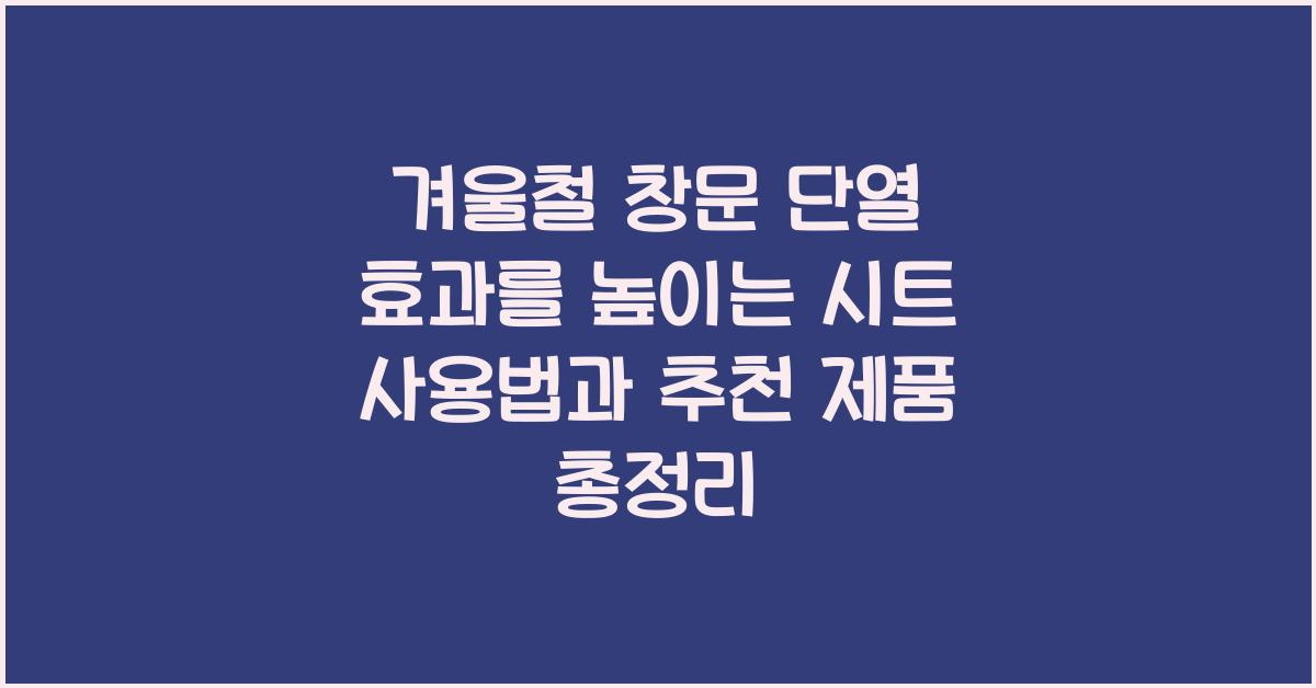 겨울철 창문 단열 효과를 높이는 시트 사용법과 추천 제품