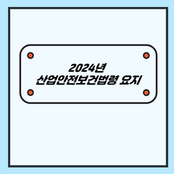 2024년 산업안전보건법령 요지