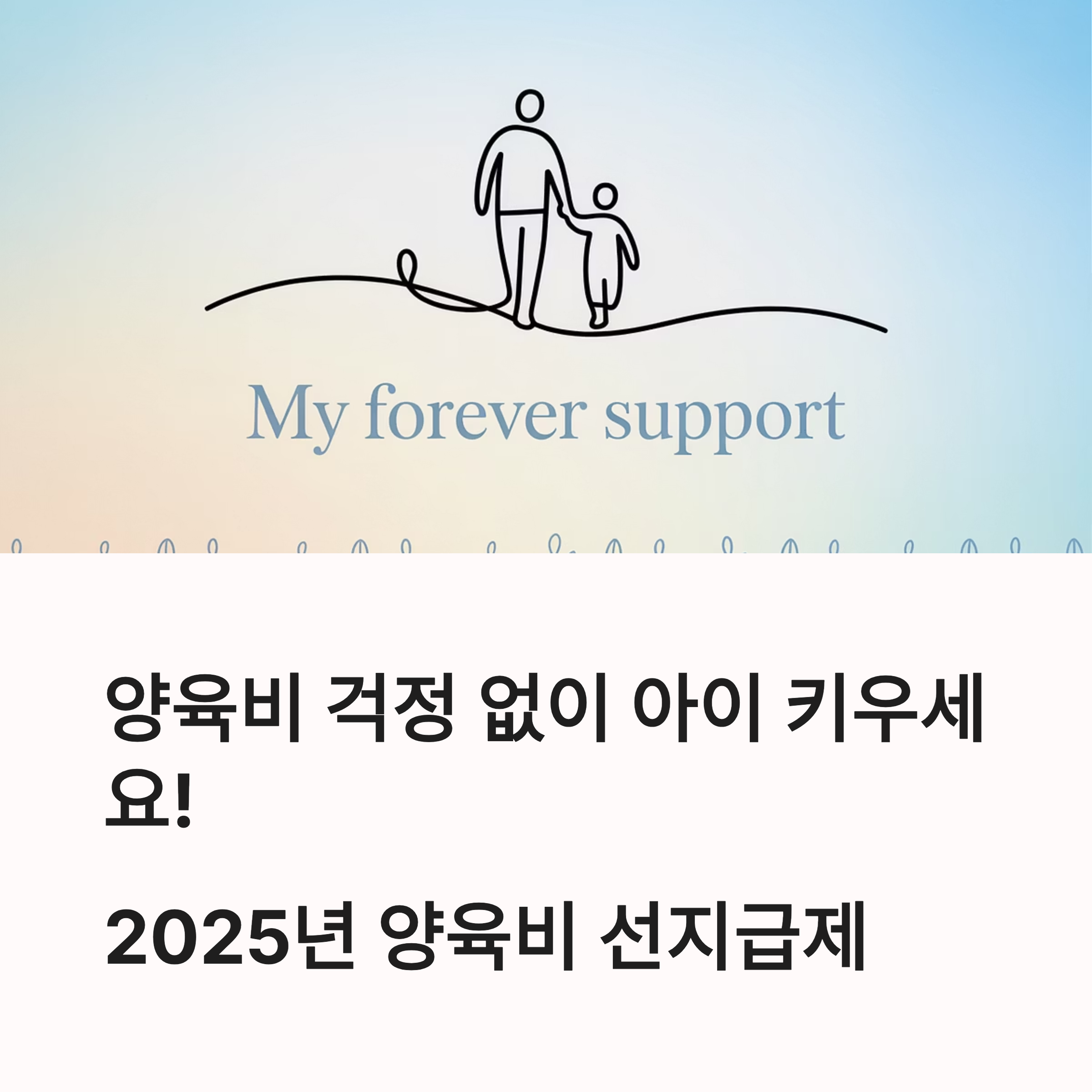 양육비 걱정 없이 아이를 키우자는 메시지와 함께 2025년 양육비 선지급제를 소개하는 표지 이미지. 배경에는 보호자가 아이와 손잡고 걷는 일러스트와 "My forever support"라는 문구가 있음.