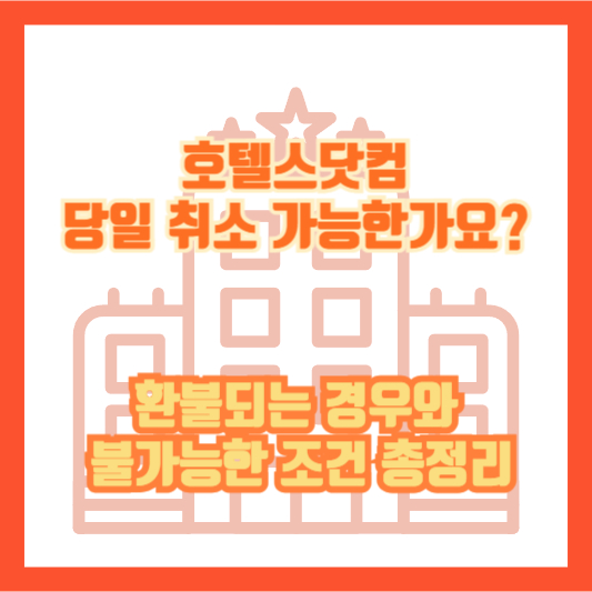 호텔스닷컴 당일 취소 가능한가요?｜환불되는 경우와 불가능한 조건 총정리