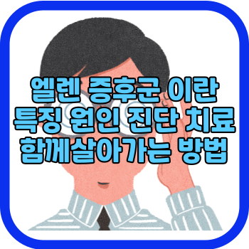 엘렌 증후군 이란 특징 원인 진단 치료 함께 살아가는 방법