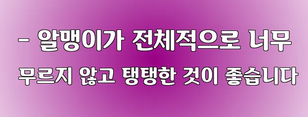  - 알맹이가 전체적으로 너무 무르지 않고 탱탱한 것이 좋습니다