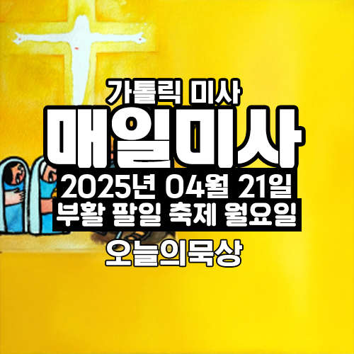 2025년 4월 21일 매일미사 부활 팔일 축제 월요일 오늘의 묵상