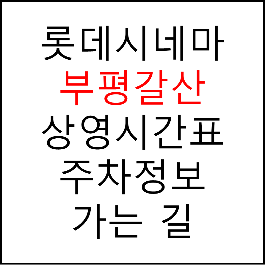 롯데시네마 부평갈산 실시간 영화상영시간표, 주차요금, 예매하기, 가는방법, 영화관람요금, 할인/이벤트 정보