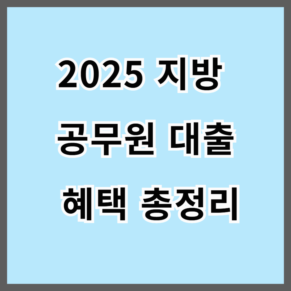 2025 지방 공무원 대출 혜택 총정리｜공무원연금공단 &amp; 시중은행 금융 우대제도 완벽 가이드