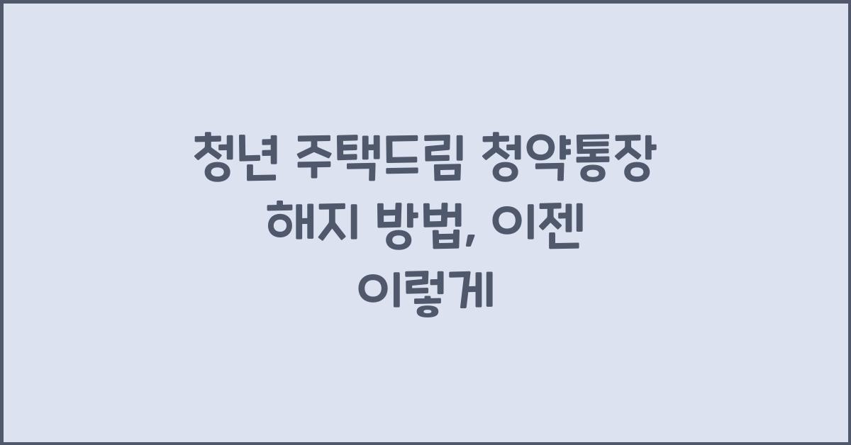 청년 주택드림 청약통장 해지 방법