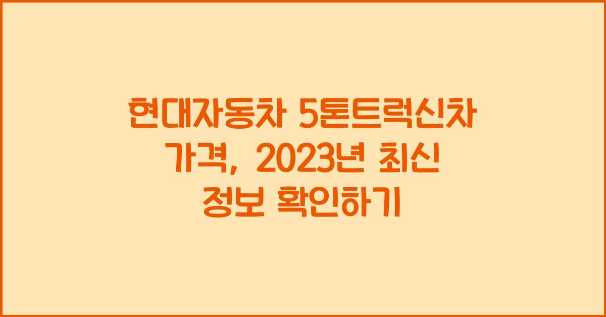 현대자동차 5톤트럭신차 가격