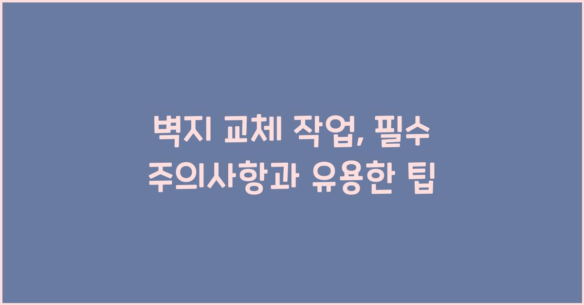 벽지 교체 작업, 주의사항과 팁