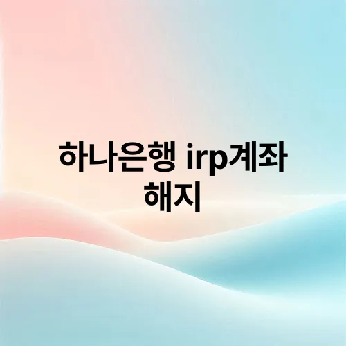 하나은행 irp계좌 해지