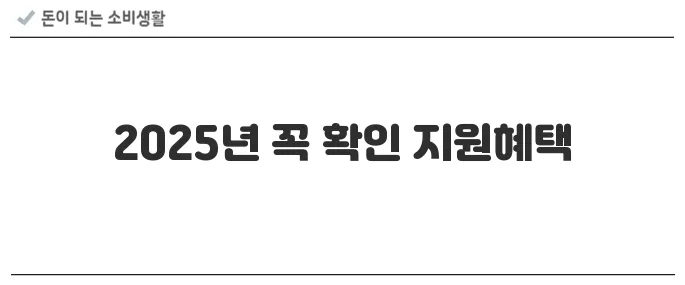 알아두면 돈 되는 정부 지원제도 10가지 (2025년 기준)
