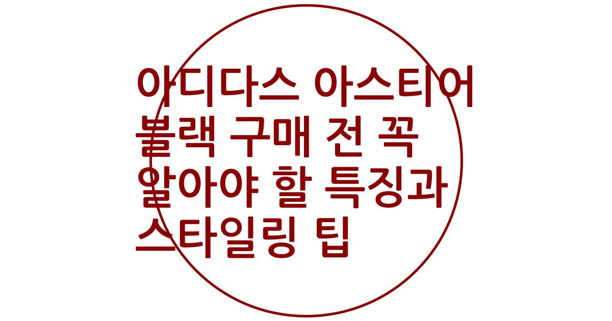 아디다스 아스티어 블랙 구매 전 꼭 알아야 할 특징과 스타일링 팁