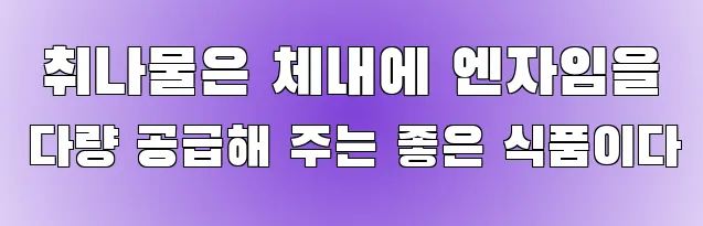  취나물은 체내에 엔자임을 다량 공급해 주는 좋은 식품이다