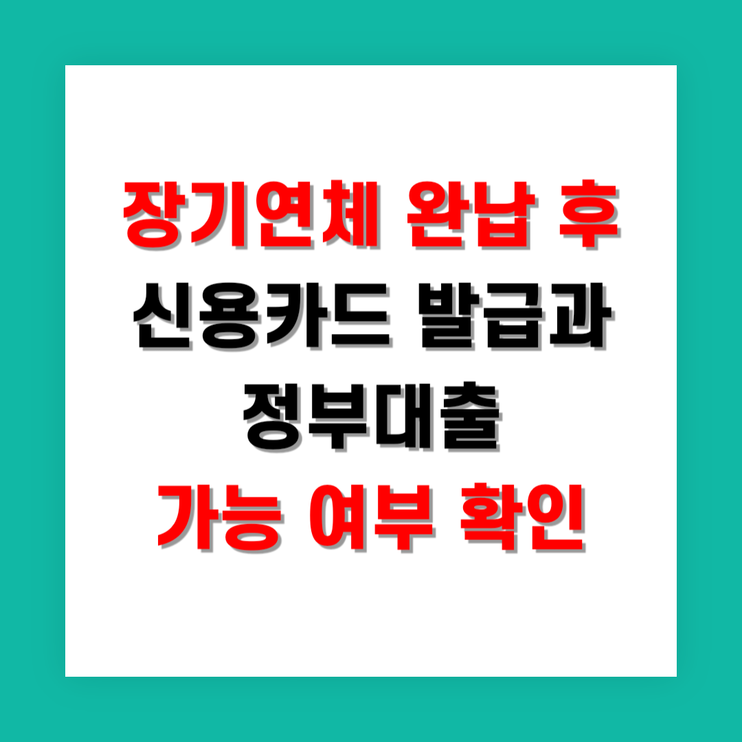 2025년 장기연체 완납 후 신용카드 발급과 정부대출 가능 여부 확인