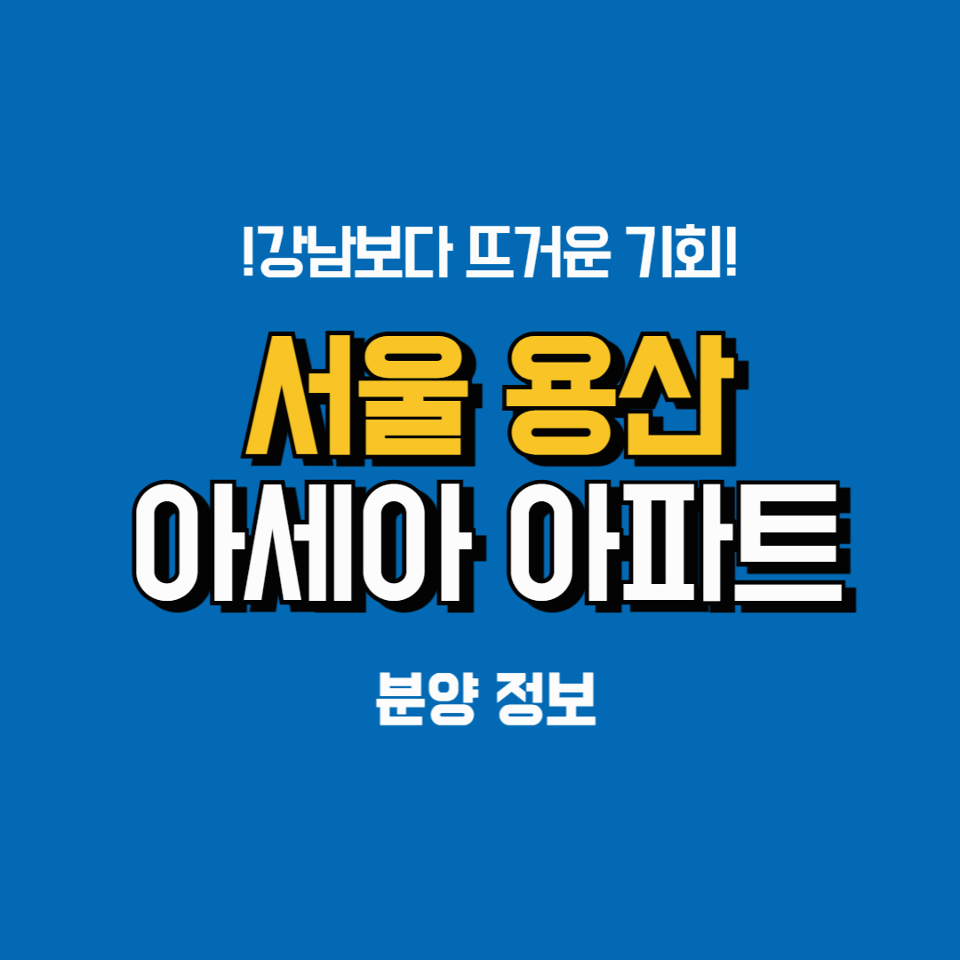 🚀 서울 용산 아세아아파트 분양 정보: 강남보다 더 뜨거운 투자 기회!