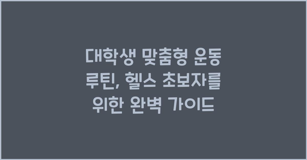 대학생 맞춤형 운동 루틴: 헬스 초보자를 위한 가이드